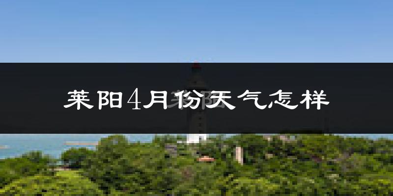 莱阳市4月份天气如何?冷热情况怎么样?
