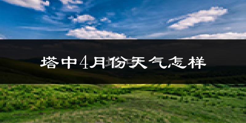 塔中4月份天气如何?冷热情况怎么样?