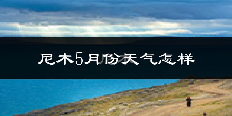 尼木县5月份天气如何?很冷吗?