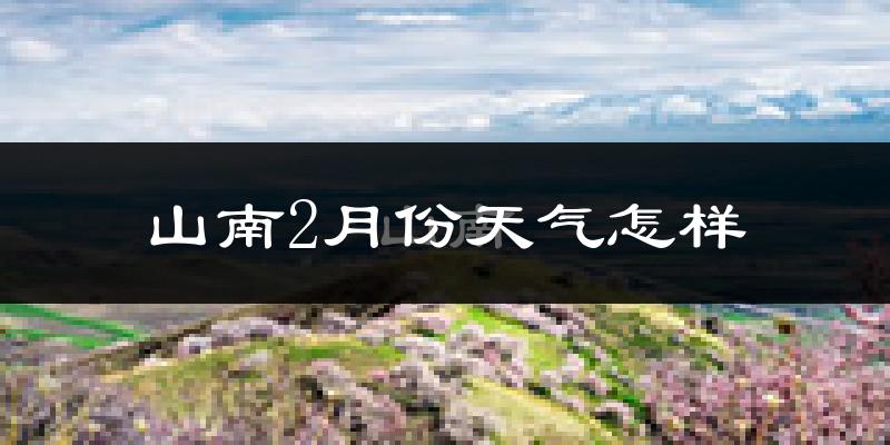 山南市2月份天气如何?很冷吗?