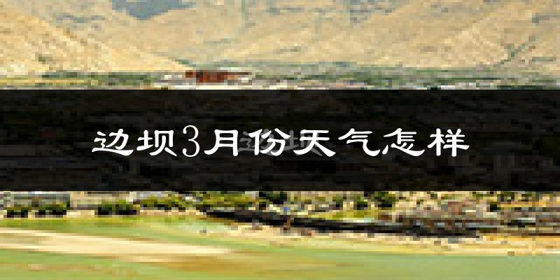 边坝县3月份天气如何?很冷吗?