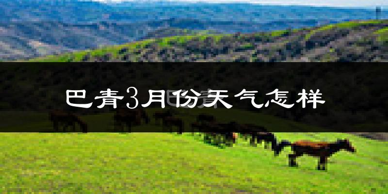 巴青县3月份天气如何?很冷吗?