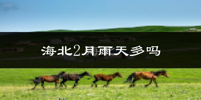 海北2月雨天多吗?