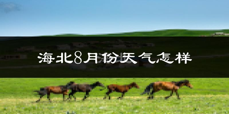 海北藏族自治州8月份天气如何?很热吗?