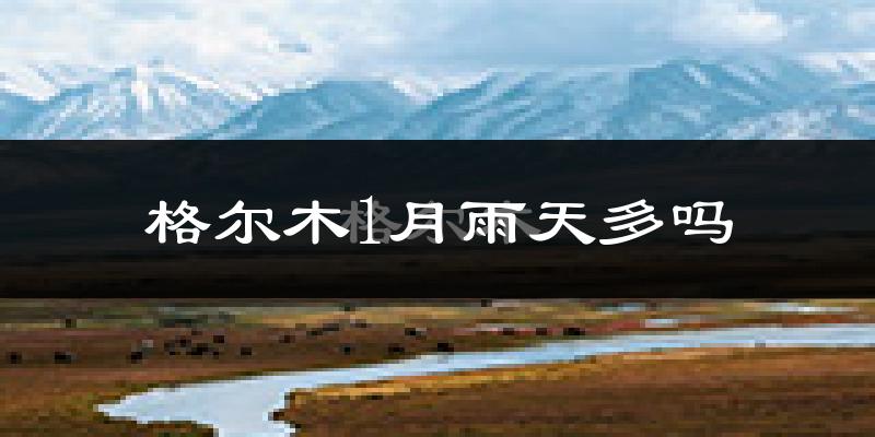 格尔木1月雨天多吗?