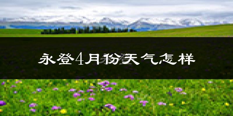永登县4月份天气如何?天气冷热情况分析