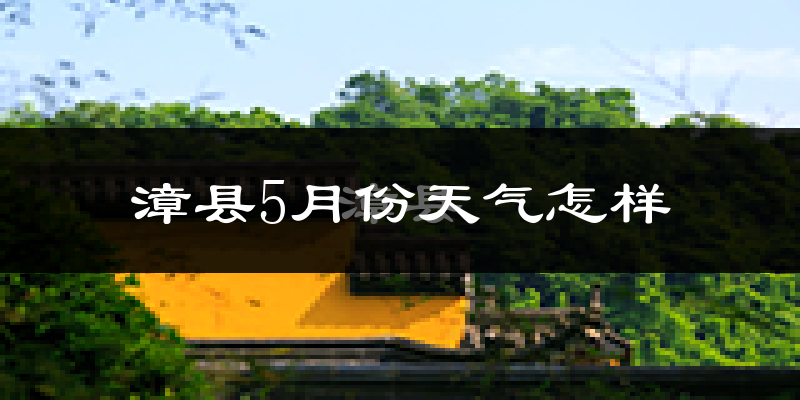 漳县5月份天气如何?会很冷吗?