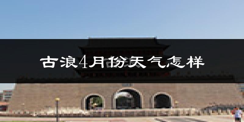 古浪县4月份天气如何?冷吗?