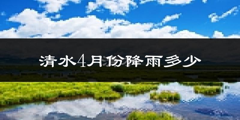 清水4月份降雨多少?