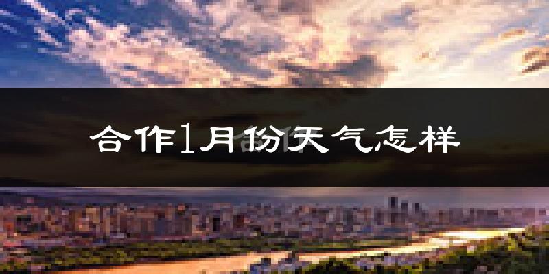 合作市1月份天气如何?很冷吗?