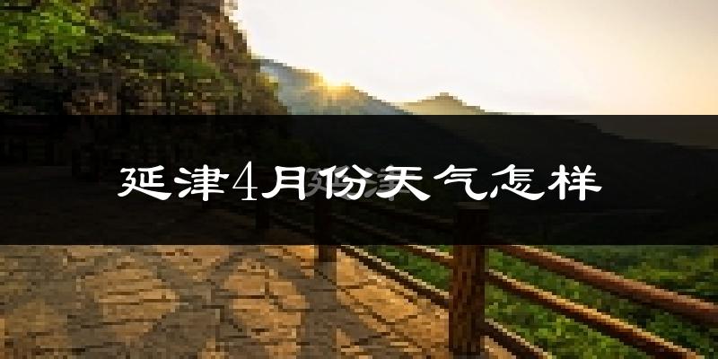 延津县4月份天气如何?冷热变化大吗?