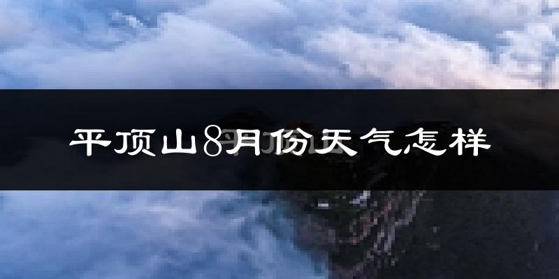 平顶山市8月份天气如何?很热吗?