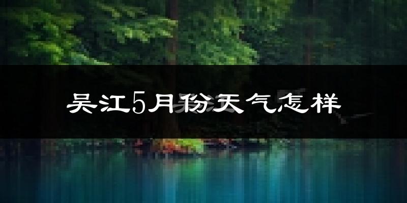 吴江5月份天气怎样?吴江五月冷吗?