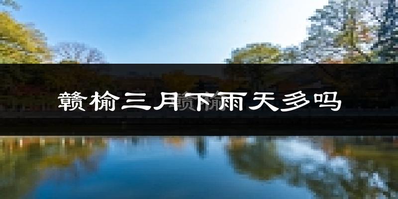 赣榆三月下雨天多吗?赣榆3月份降雨量多少?