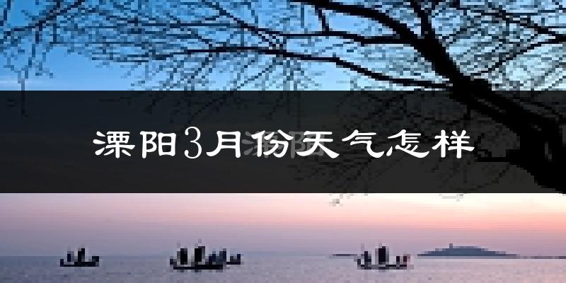 溧阳市3月份天气如何?冷热变化大吗?