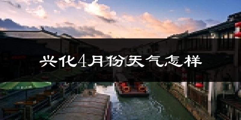 兴化市4月份天气如何?冷热情况分析