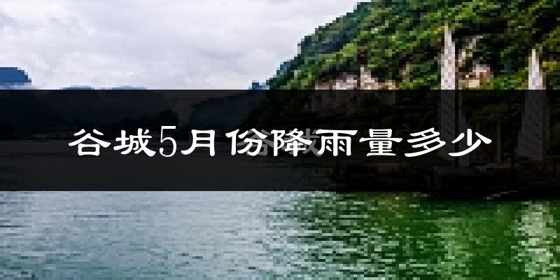谷城5月份降雨量多少?谷城五月下雨多吗?
