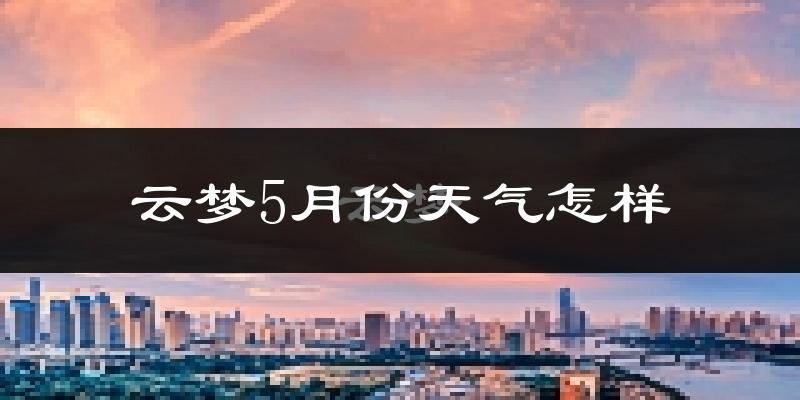 云梦县5月份天气如何?很热吗?