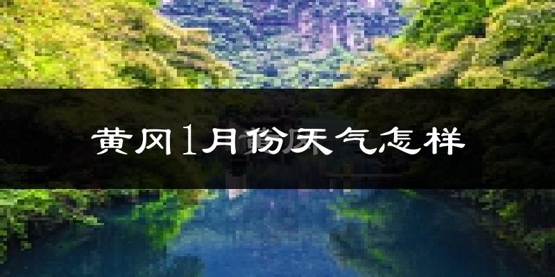 黄冈市1月份天气如何?很冷吗?