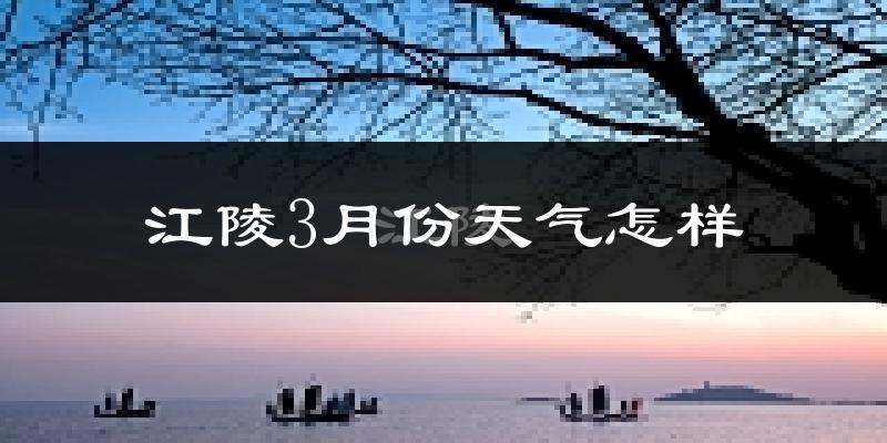 江陵县3月份天气如何?冷吗?
