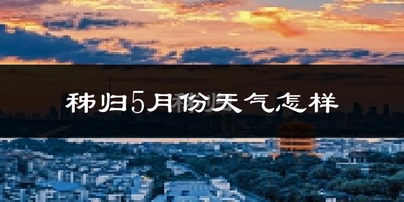 秭归县5月份天气如何?很热吗?
