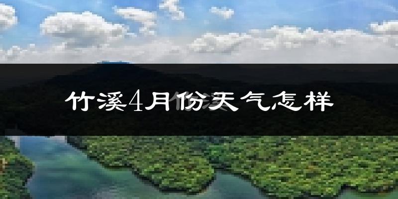 竹溪县4月份天气如何?冷热情况怎么样?