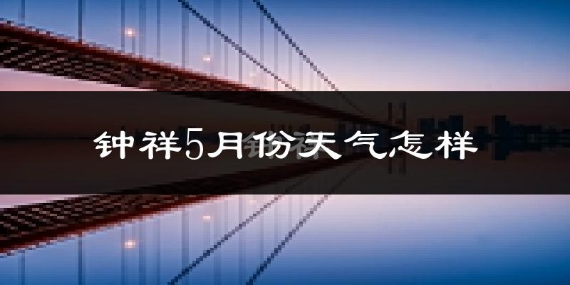 钟祥市5月份天气如何?很热吗?
