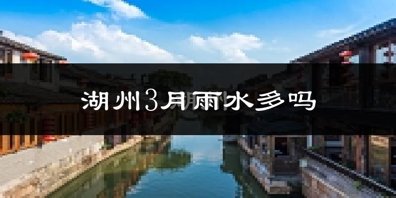 湖州3月雨水多吗?