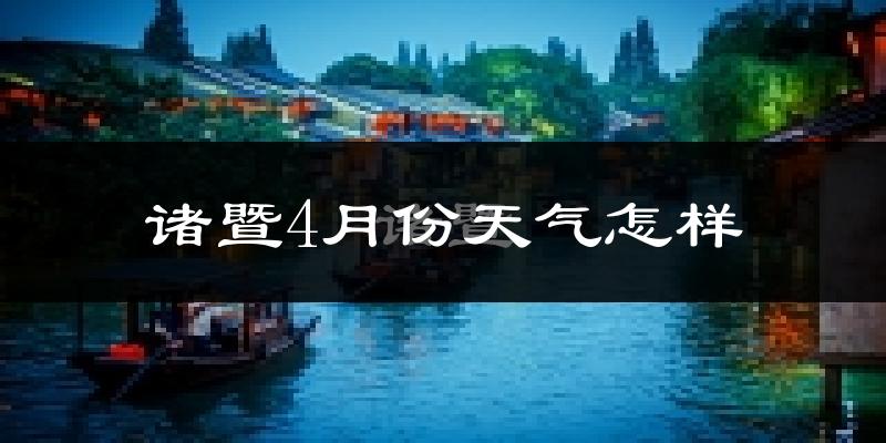 诸暨市4月份天气如何?冷热情况分析