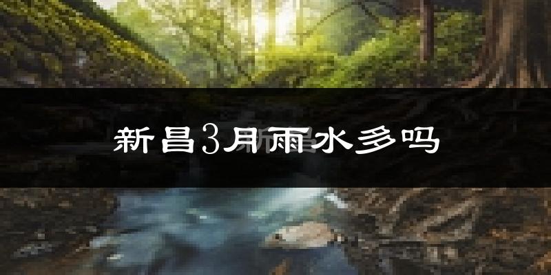 新昌3月雨水多吗?
