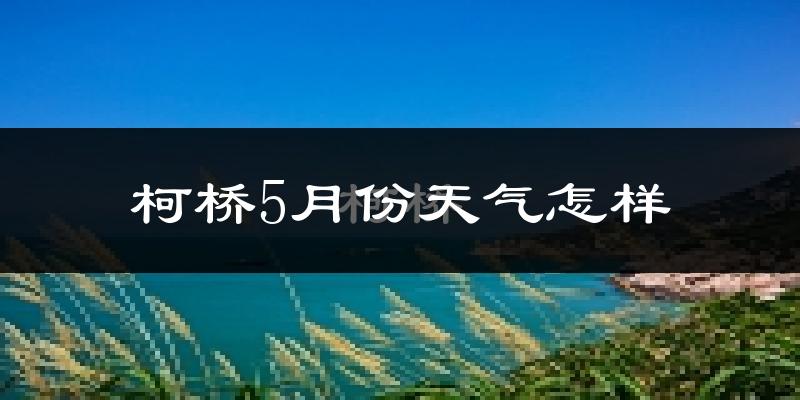 柯桥5月份天气怎样?柯桥五月冷不冷?