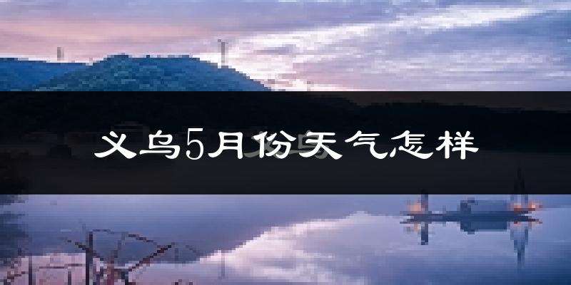 义乌5月份天气如何?很热吗?