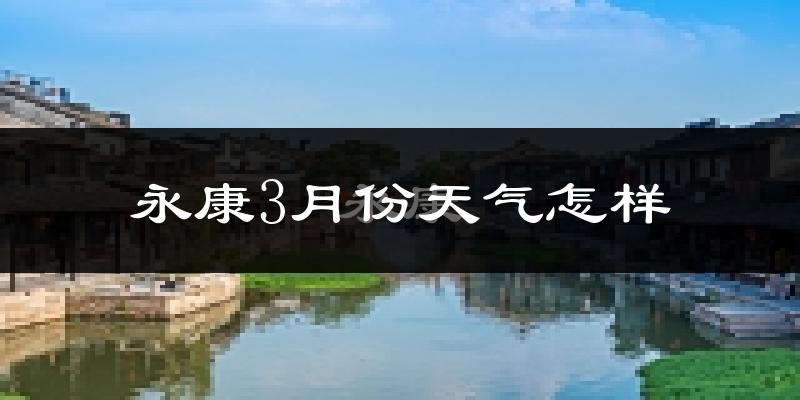 永康市3月份天气如何?冷热变化大吗?