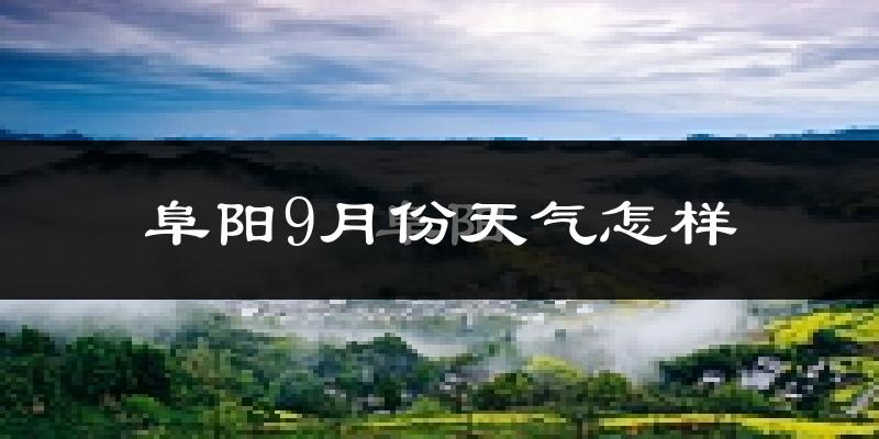 阜阳9月份天气怎样?阜阳九月热不热?