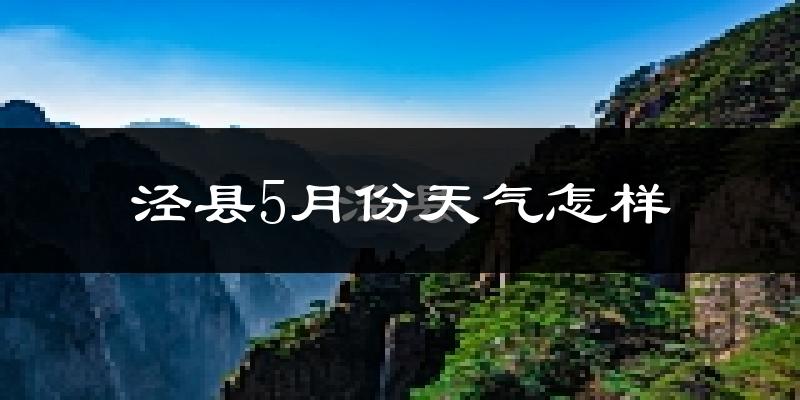 泾县5月份天气如何?很热吗?