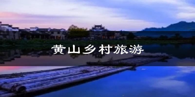 黄山乡村旅游天气预报十五天