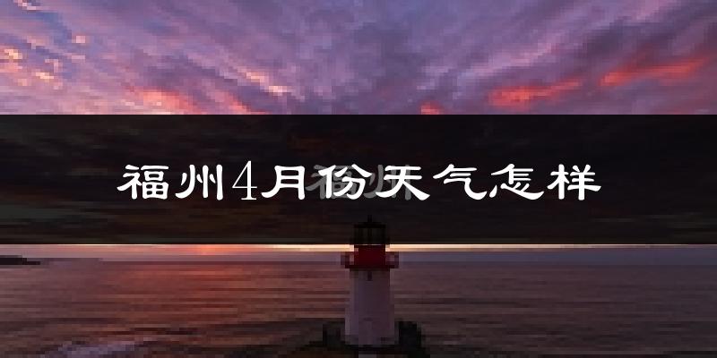 福州4月份天气如何?会冷吗?