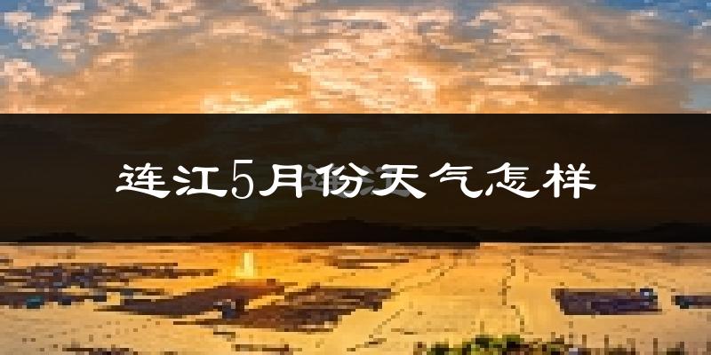 连江县5月份天气如何?会很热吗?