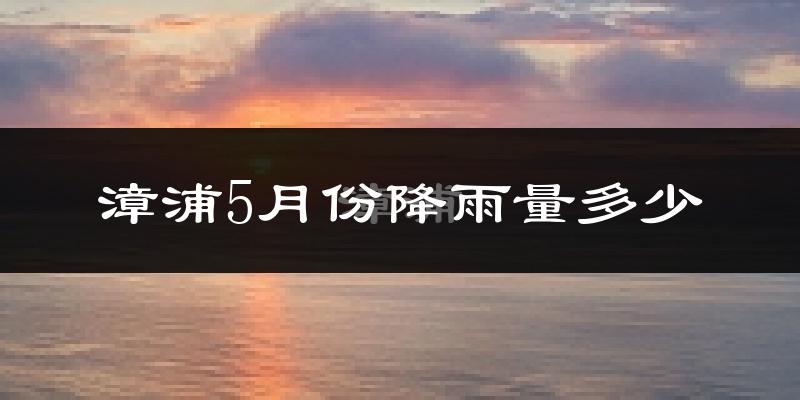 漳浦5月份降雨量多少?漳浦五月下雨多吗?