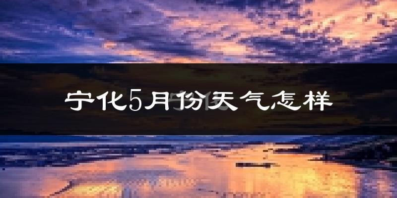 宁化县5月份天气如何?很热吗?