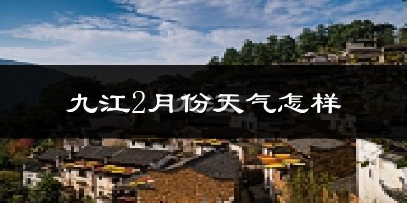 九江2月份天气如何?很冷吗?