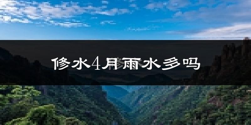 修水4月雨水多吗?