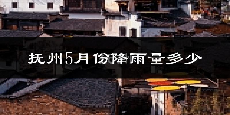 抚州5月份降雨量多少?抚州五月下雨多吗?