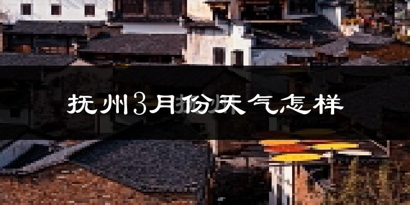 抚州3月份天气如何?冷热变化大吗?