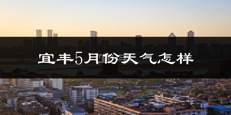 宜丰县5月天气如何?很热吗?