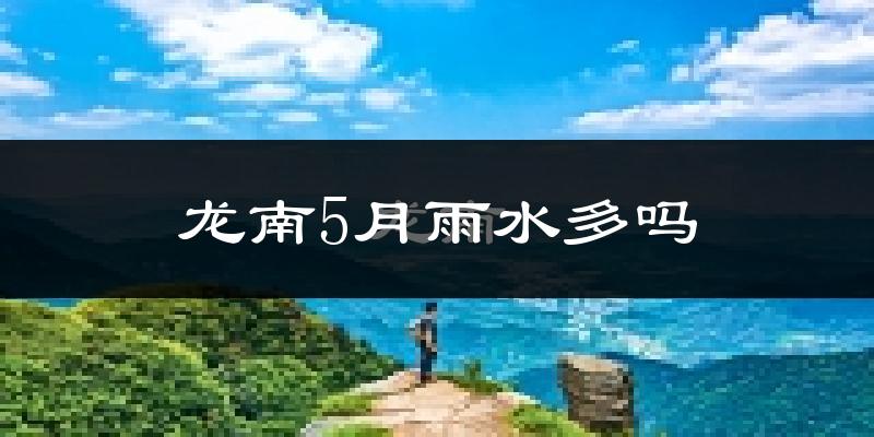 龙南5月雨水多吗?