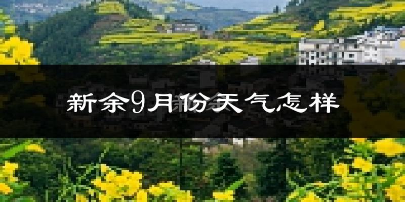 新余9月份天气怎样?新余九月热不热?