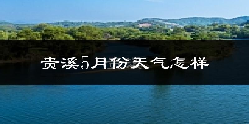 贵溪市5月份天气如何?很热吗?