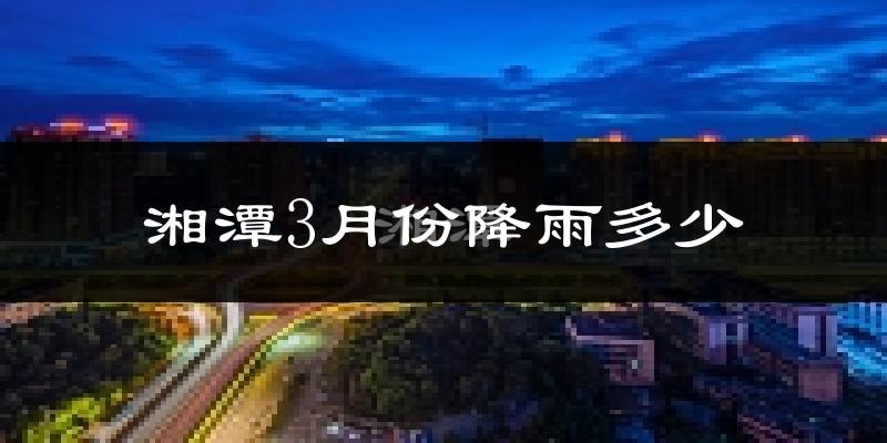 湘潭3月份降雨多少?