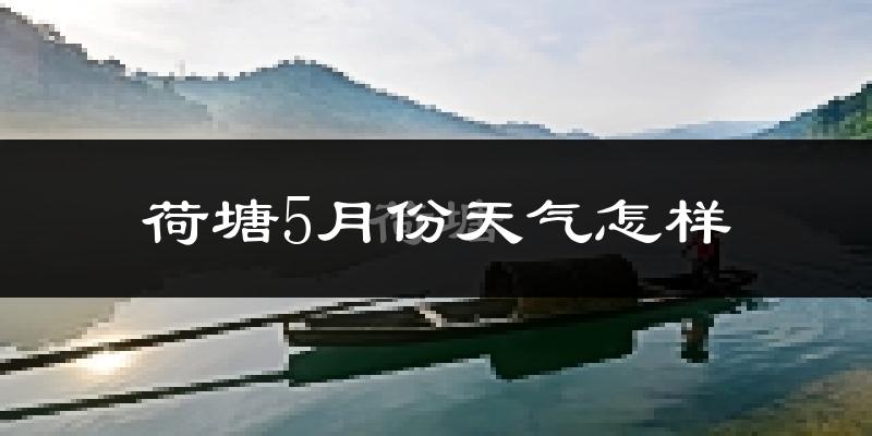 荷塘5月份天气怎样?荷塘五月冷不冷?